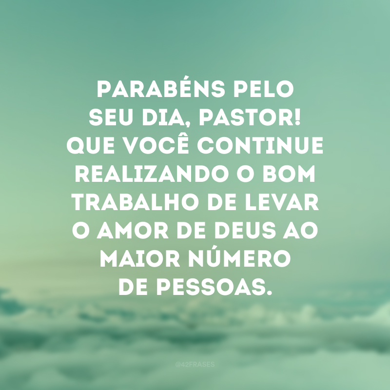 Parabéns pelo seu dia, pastor! Que você continue realizando o bom trabalho de levar o amor de Deus ao maior número de pessoas.