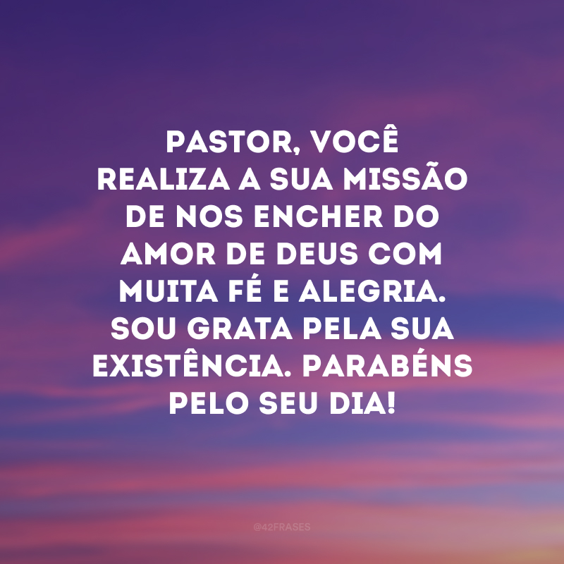 Pastor, você realiza a sua missão de nos encher do amor de Deus com muita fé e alegria. Sou grata pela sua existência. Parabéns pelo seu dia!