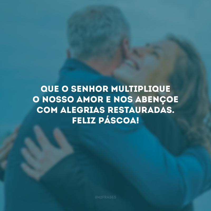 Que o Senhor multiplique o nosso amor e nos abençoe com alegrias restauradas. Feliz Páscoa!