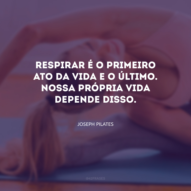 Respirar é o primeiro ato da vida e o último. Nossa própria vida depende disso.