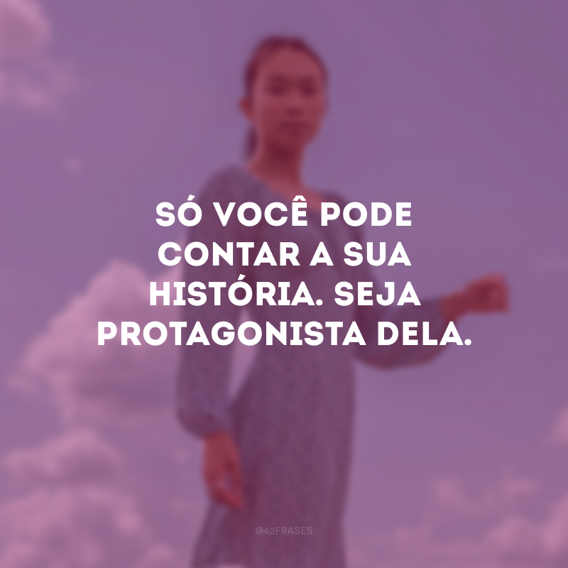 Só você pode contar a sua história. Seja protagonista dela.