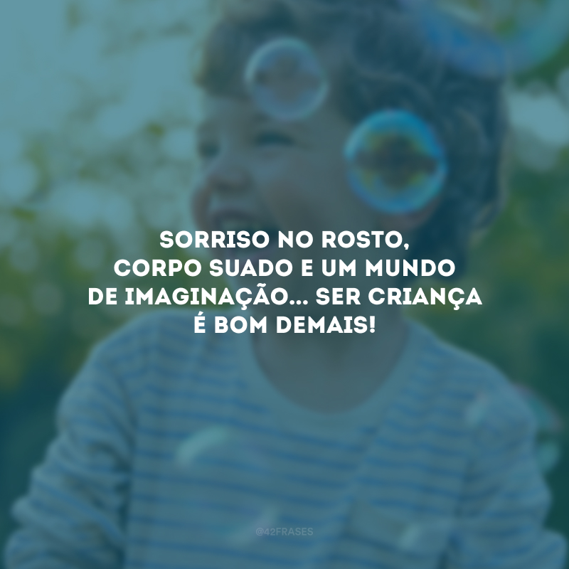 Sorriso no rosto, corpo suado e um mundo de imaginação... Ser criança é bom demais! 