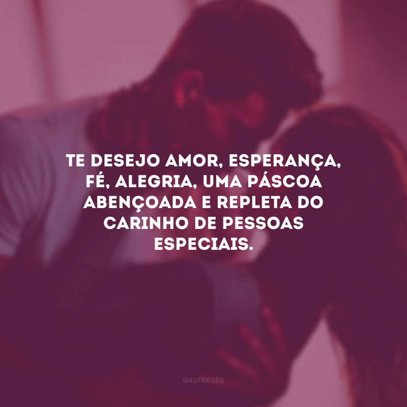 Te desejo amor, esperança, fé, alegria, uma Páscoa abençoada e repleta do carinho de pessoas especiais.