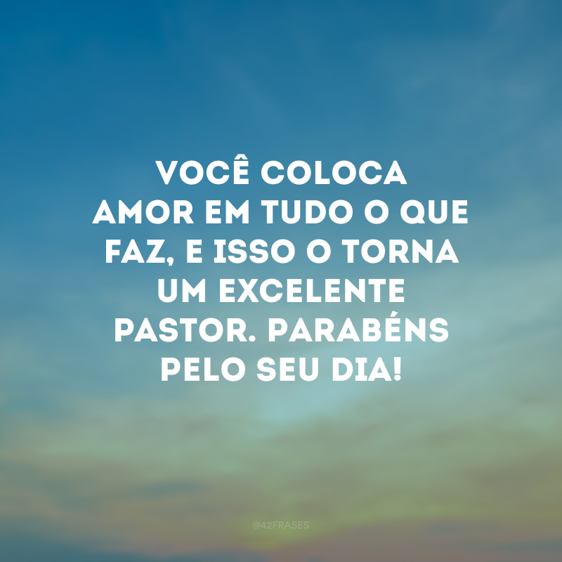 Você coloca amor em tudo o que faz, e isso o torna um excelente pastor. Parabéns pelo seu dia!