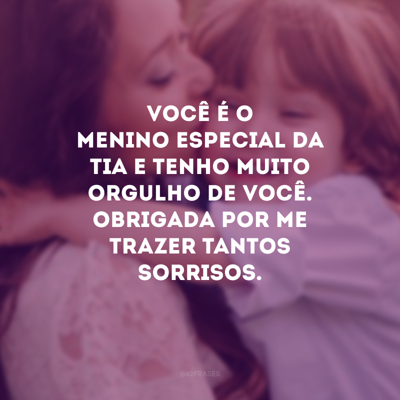 Você é o menino especial da tia e tenho muito orgulho de você. Obrigada por me trazer tantos sorrisos.