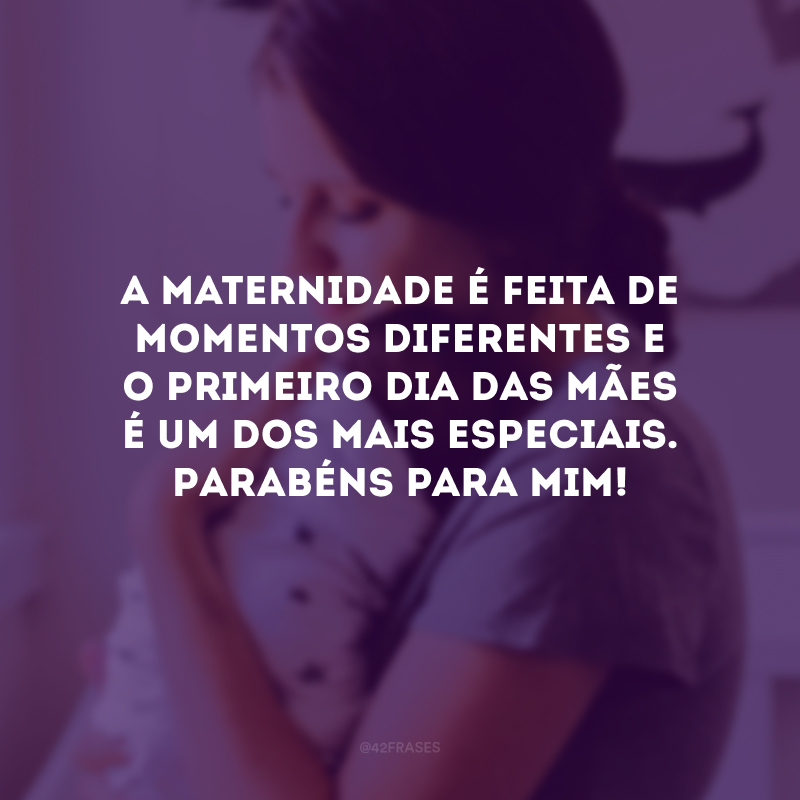 A maternidade é feita de momentos diferentes e o primeiro Dia das Mães é um dos mais especiais. Parabéns para mim!