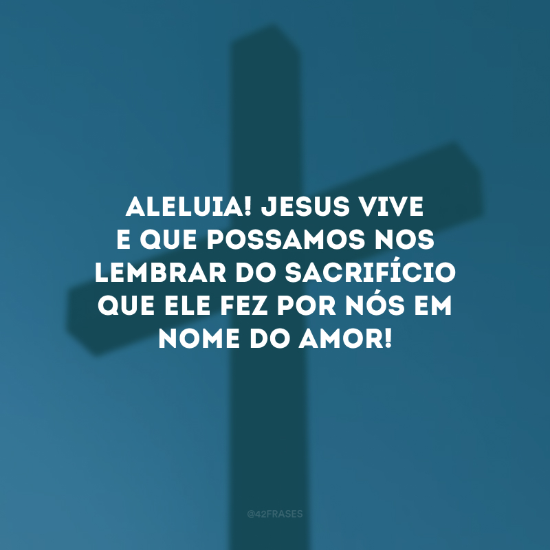 Aleluia! Jesus vive e que possamos nos lembrar do sacrifício que Ele fez por nós em nome do amor!