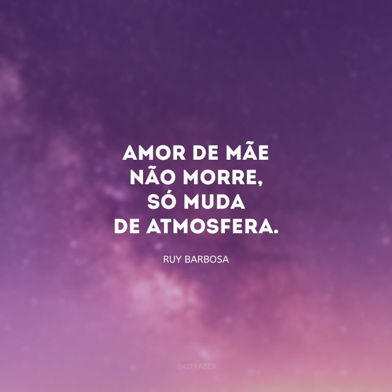 Amor de mãe não morre, só muda de atmosfera.