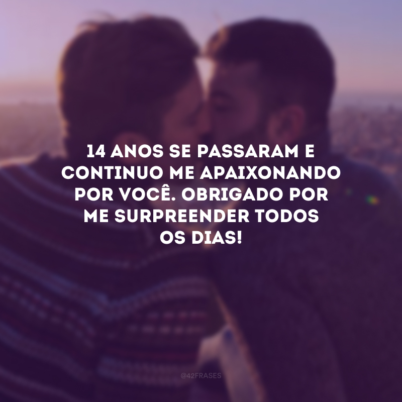 14 anos se passaram e continuo me apaixonando por você. Obrigado por me surpreender todos os dias!