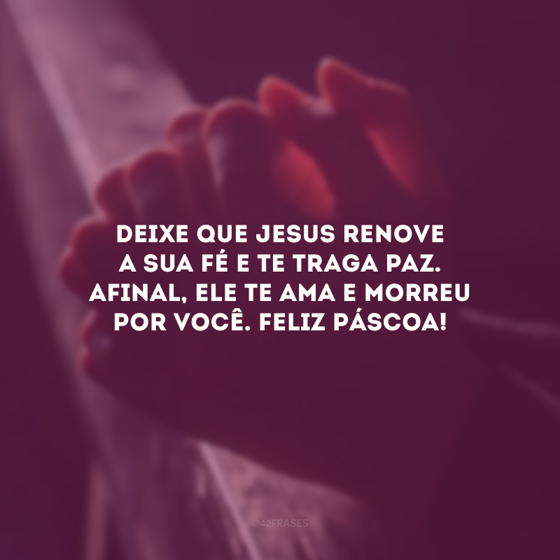 Deixe que Jesus renove a sua fé e te traga paz. Afinal, Ele te ama e morreu por você. Feliz Páscoa!