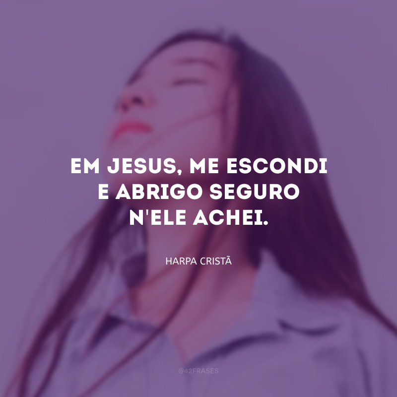 Em Jesus, me escondi e abrigo seguro n\'Ele achei. 