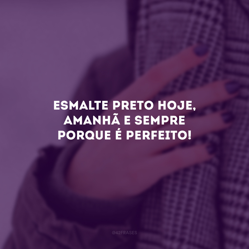 Esmalte preto hoje, amanhã e sempre porque é perfeito!