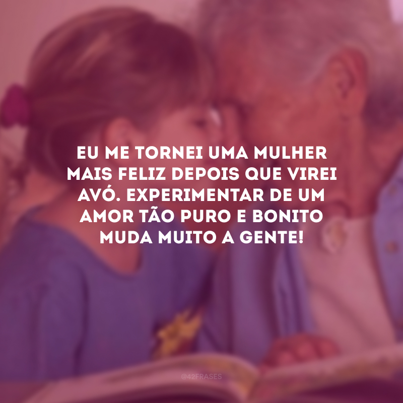 Eu me tornei uma mulher mais feliz depois que virei avó. Experimentar de um amor tão puro e bonito muda muito a gente!