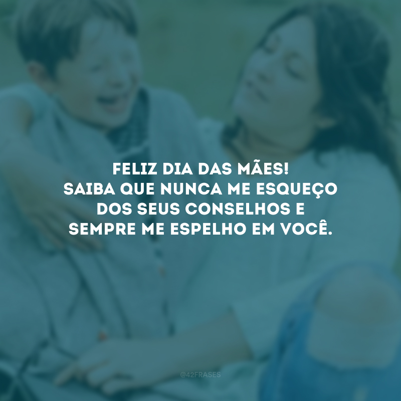 Feliz Dia das Mães! Saiba que nunca me esqueço dos seus conselhos e sempre me espelho em você.