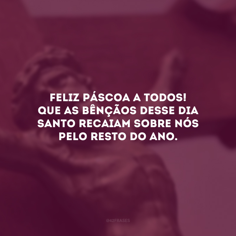 Feliz Páscoa a todos! Que as bênçãos desse dia santo recaiam sobre nós pelo resto do ano.