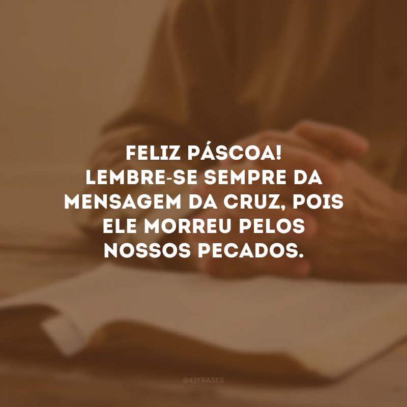 Feliz Páscoa! Lembre-se sempre da mensagem da cruz, pois Ele morreu pelos nossos pecados.