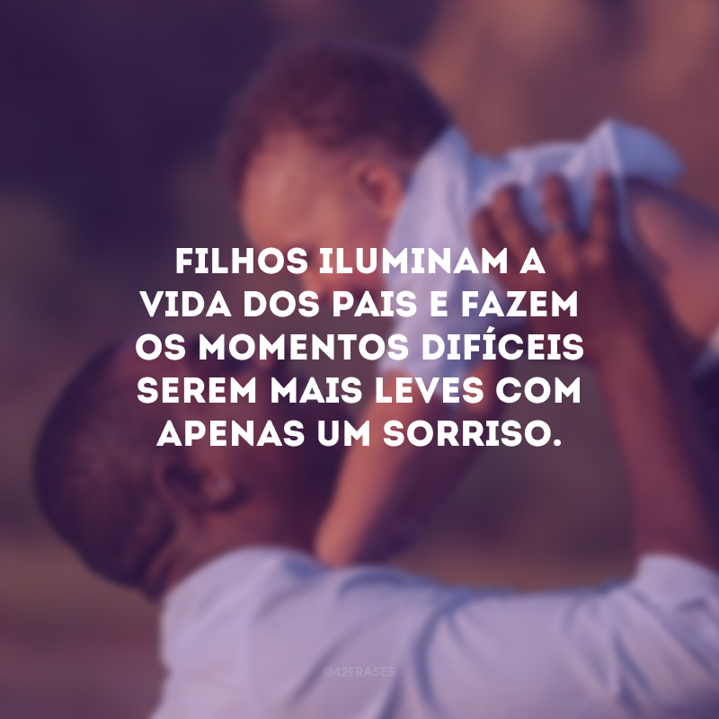 Filhos iluminam a vida dos pais e fazem os momentos difíceis serem mais leves com apenas um sorriso.