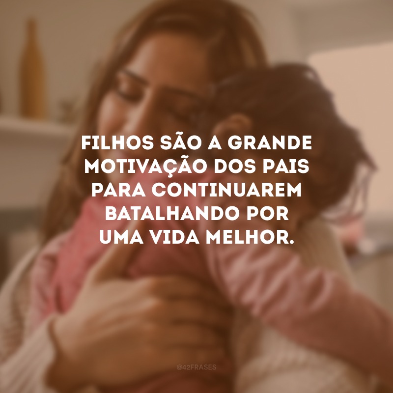 Filhos são a grande motivação dos pais para continuarem batalhando por uma vida melhor.