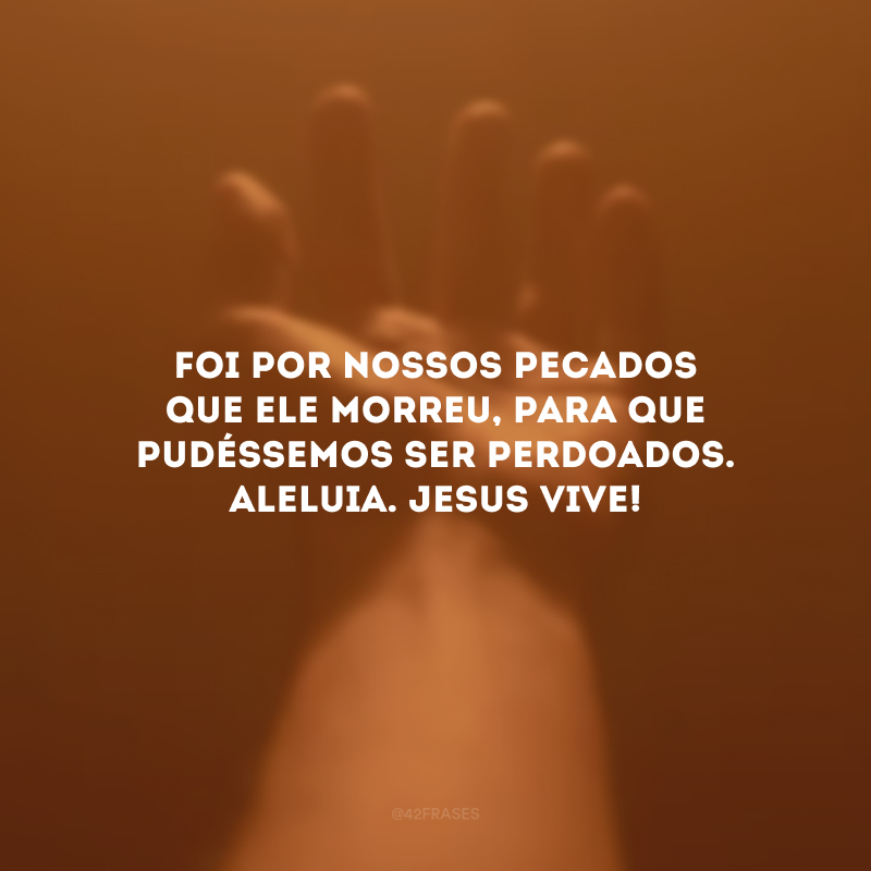 Foi por nossos pecados que Ele morreu, para que pudéssemos ser perdoados. Aleluia. Jesus vive!