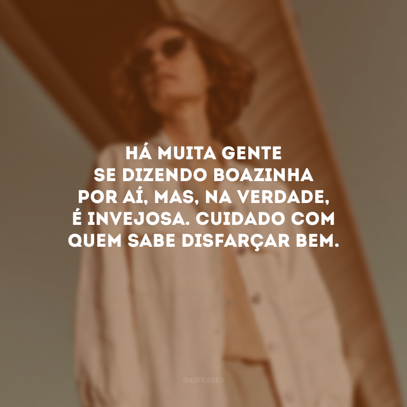 Há muita gente se dizendo boazinha por aí, mas, na verdade, é invejosa. Cuidado com quem sabe disfarçar bem.