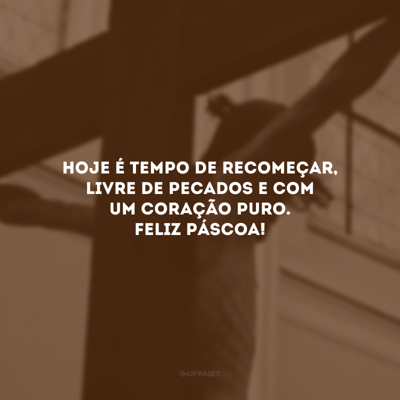 Hoje é tempo de recomeçar, livre de pecados e com um coração puro. Feliz Páscoa! 