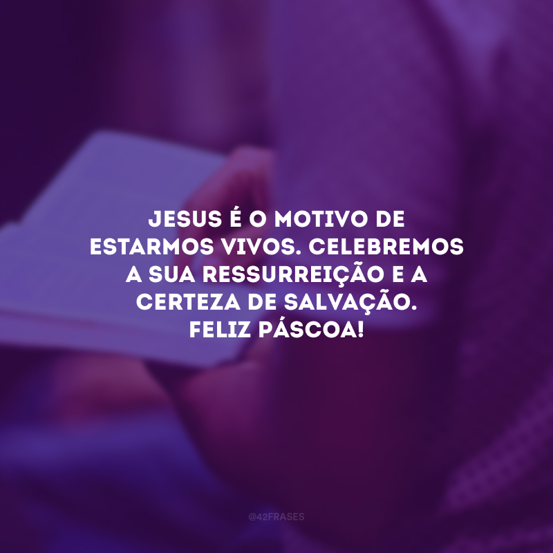 Jesus é o motivo de estarmos vivos. Celebremos a sua ressurreição e a certeza de salvação. Feliz Páscoa!