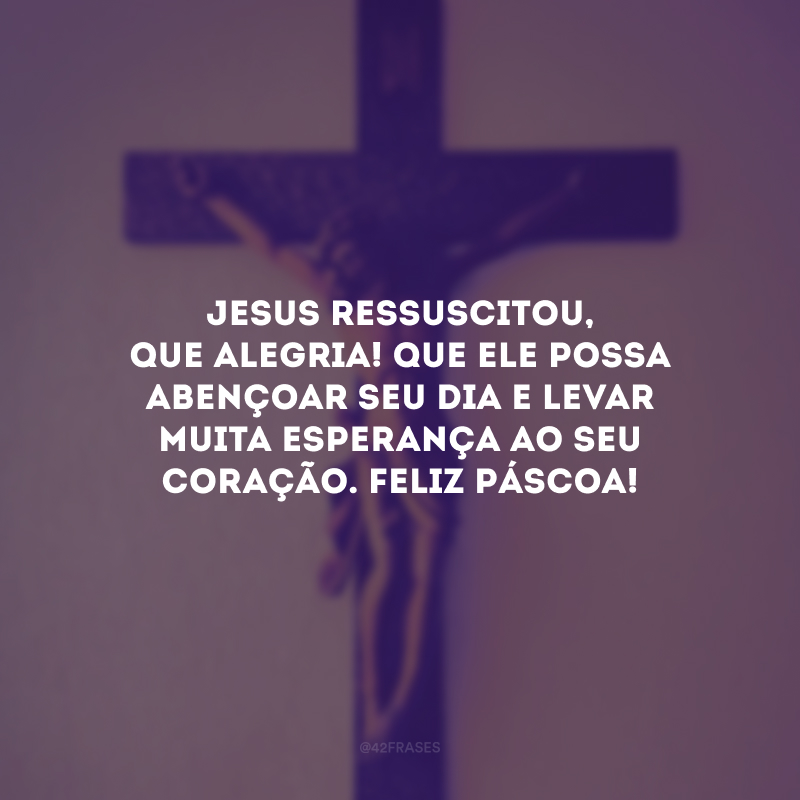 Jesus ressuscitou, que alegria! Que Ele possa abençoar seu dia e levar muita esperança ao seu coração. Feliz Páscoa! 