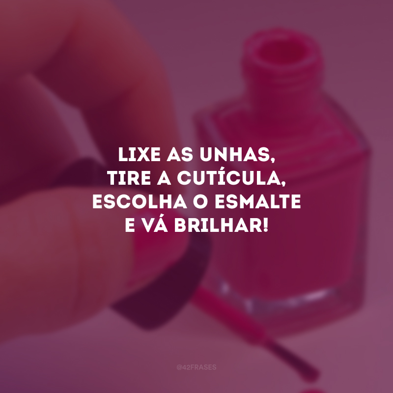 Lixe as unhas, tire a cutícula, escolha o esmalte e vá brilhar!