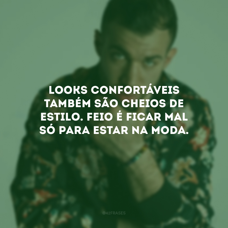 Looks confortáveis também são cheios de estilo. Feio é ficar mal só para estar na moda.