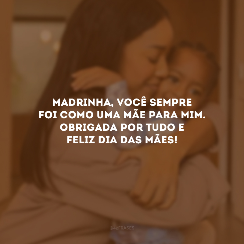 Madrinha, você sempre foi como uma mãe para mim. Obrigada por tudo e Feliz Dia das Mães!