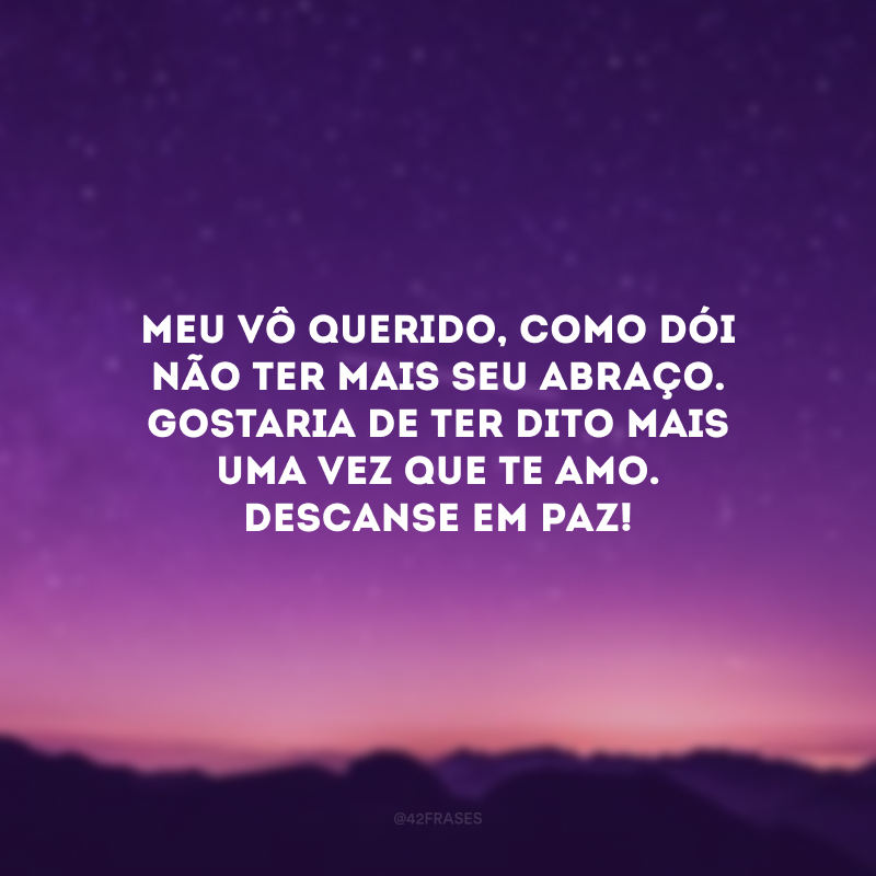 Meu vô querido, como dói não ter mais seu abraço. Gostaria de ter dito mais uma vez que te amo. Descanse em paz!