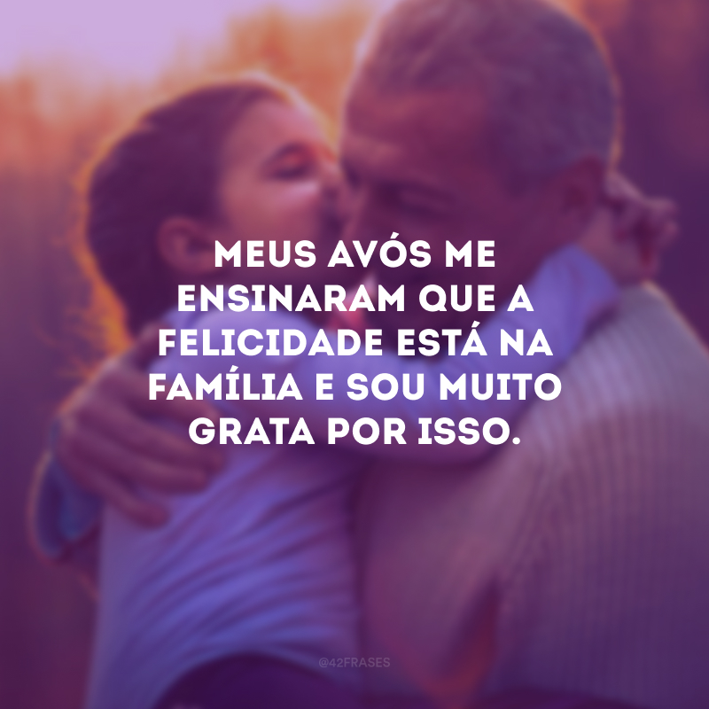 Meus avós me ensinaram que a felicidade está na família e sou muito grata por isso.