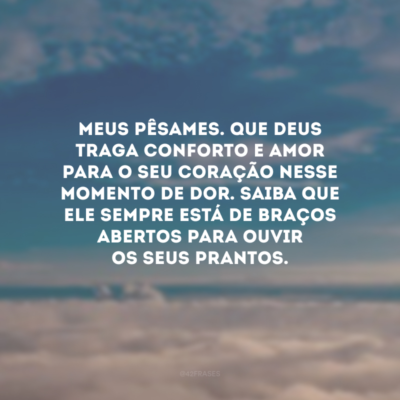 Meus pêsames. Que Deus traga conforto e amor para o seu coração nesse momento de dor. Saiba que Ele sempre está de braços abertos para ouvir os seus prantos. 