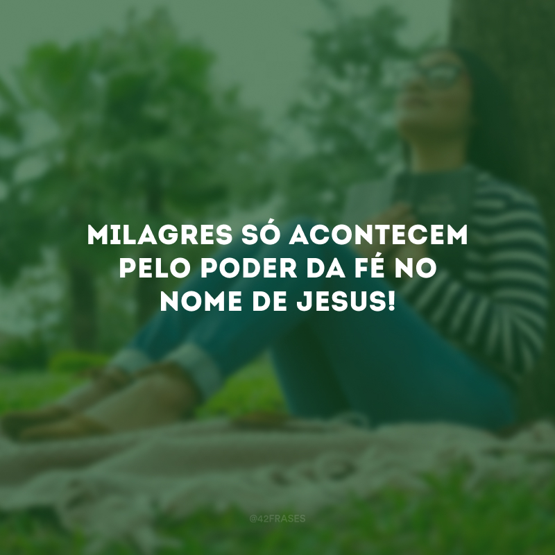 Milagres só acontecem pelo poder da fé no nome de Jesus!