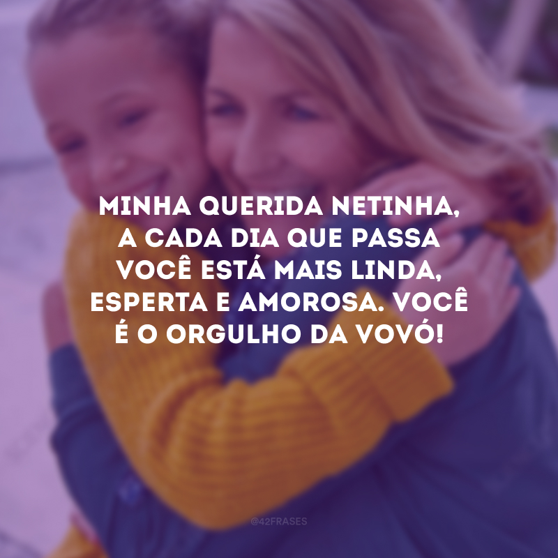 Minha querida netinha, a cada dia que passa você está mais linda, esperta e amorosa. Você é o orgulho da vovó! 