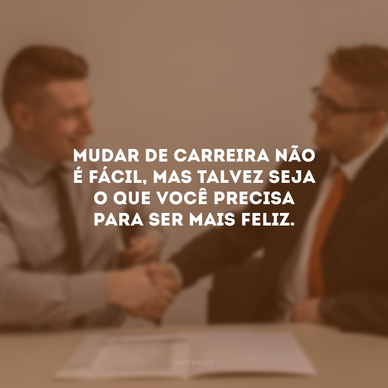 Mudar de carreira não é fácil, mas talvez seja o que você precisa para ser mais feliz.