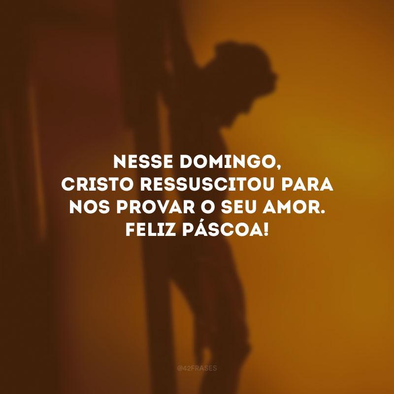 Nesse domingo, Cristo ressuscitou para nos provar o seu amor. Feliz Páscoa!