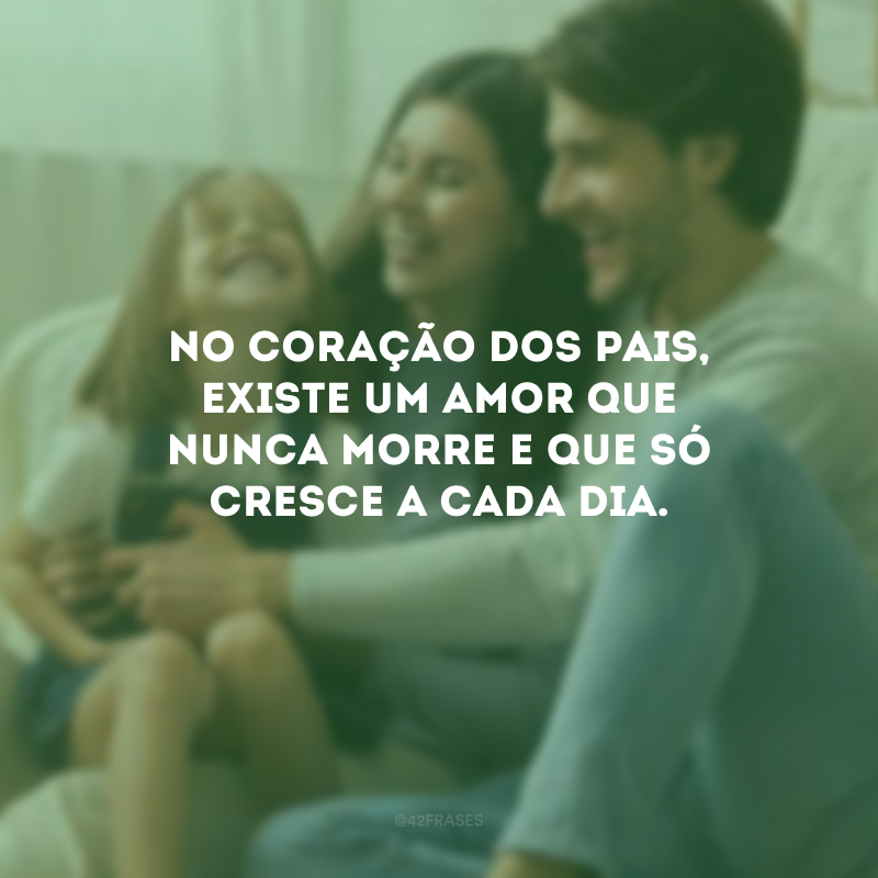 No coração dos pais, existe um amor que nunca morre e que só cresce a cada dia.