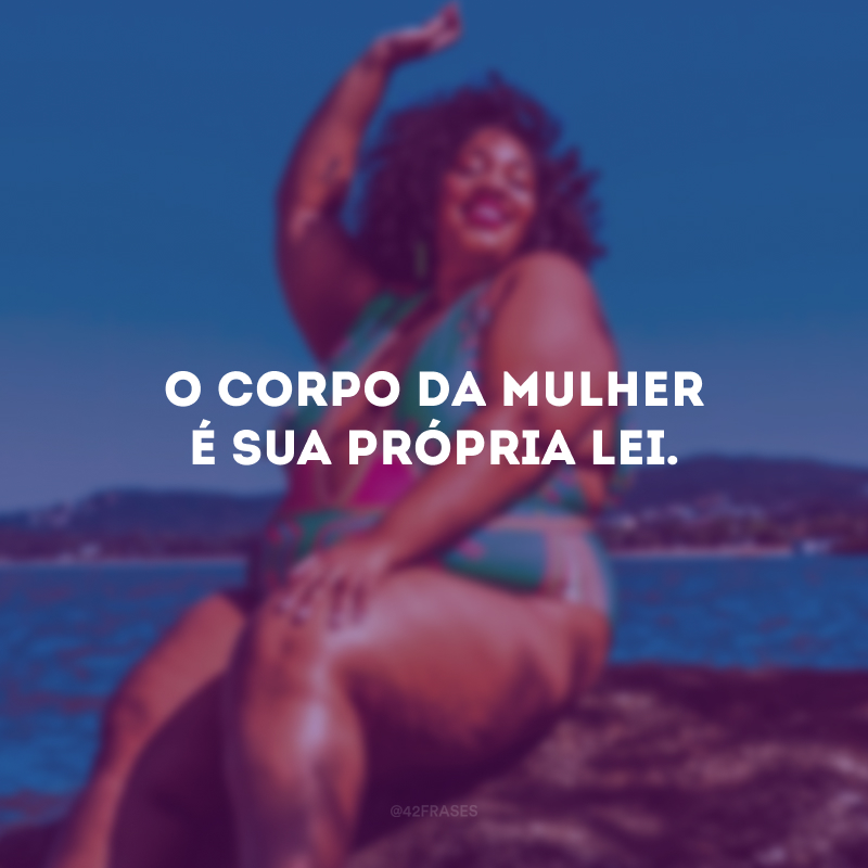 O corpo da mulher é sua própria lei.