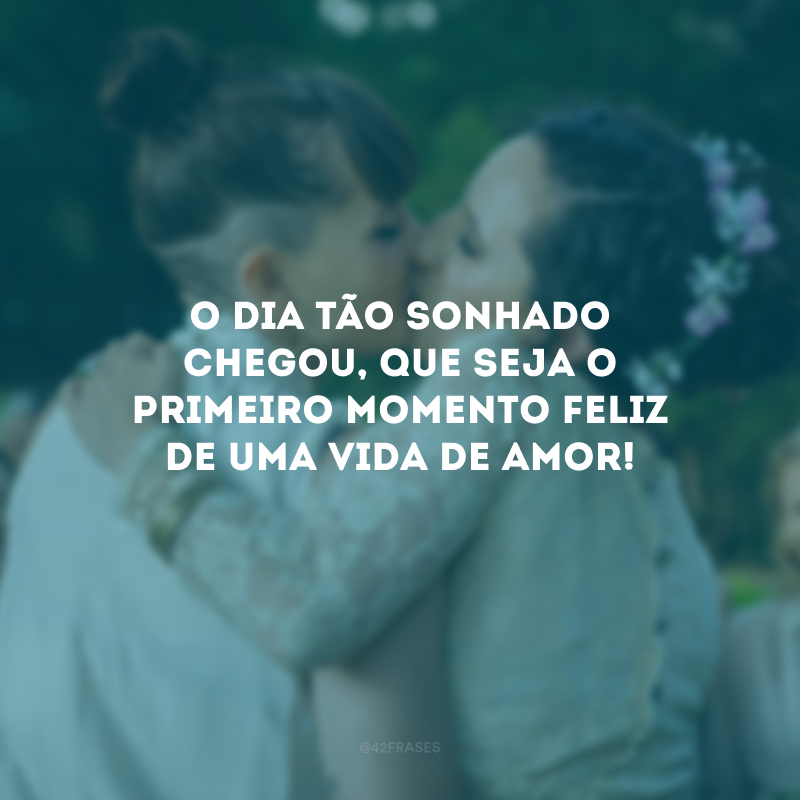 O dia tão sonhado chegou, que seja o primeiro momento feliz de uma vida de amor!