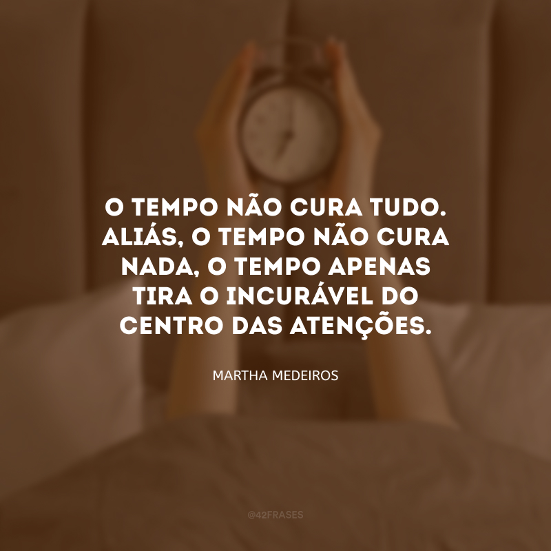 O tempo não cura tudo. Aliás, o tempo não cura nada, o tempo apenas tira o incurável do centro das atenções.