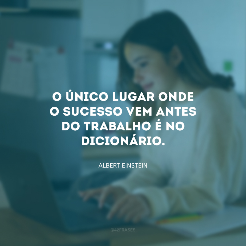 O único lugar onde o sucesso vem antes do trabalho é no dicionário.