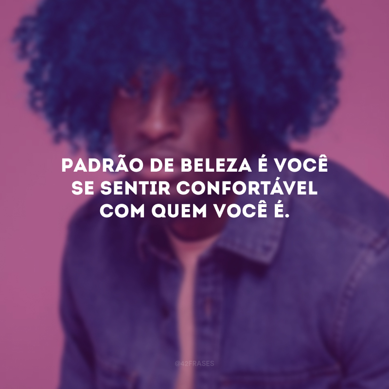 Padrão de beleza é você se sentir confortável com quem você é.