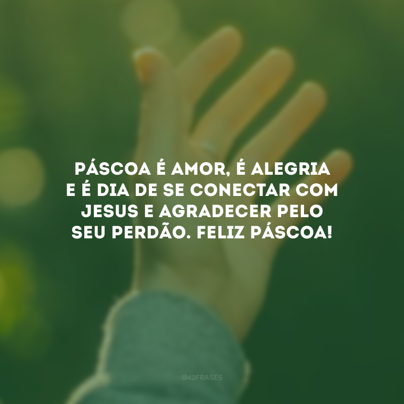 Páscoa é amor, é alegria e é dia de se conectar com Jesus e agradecer pelo Seu perdão. Feliz Páscoa!