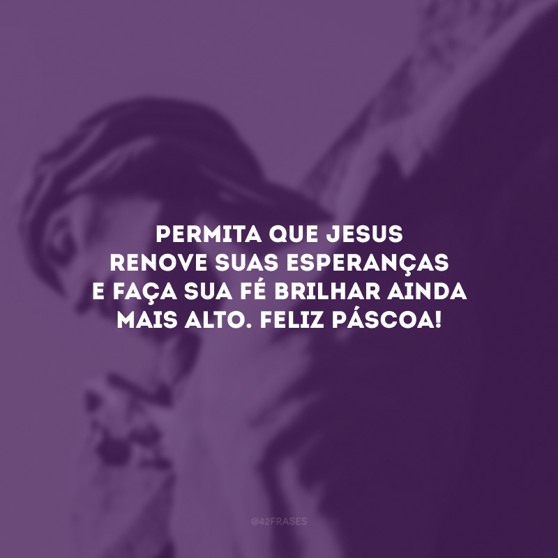 Permita que Jesus renove suas esperanças e faça sua fé brilhar ainda mais alto. Feliz Páscoa!