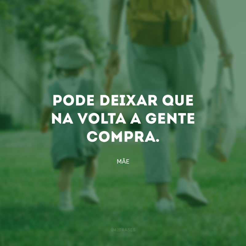 Pode deixar que na volta a gente compra.