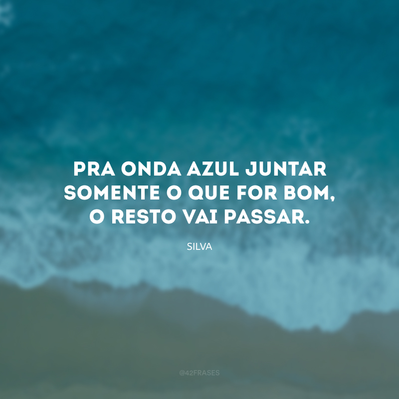 Pra onda azul juntar somente o que for bom, o resto vai passar.