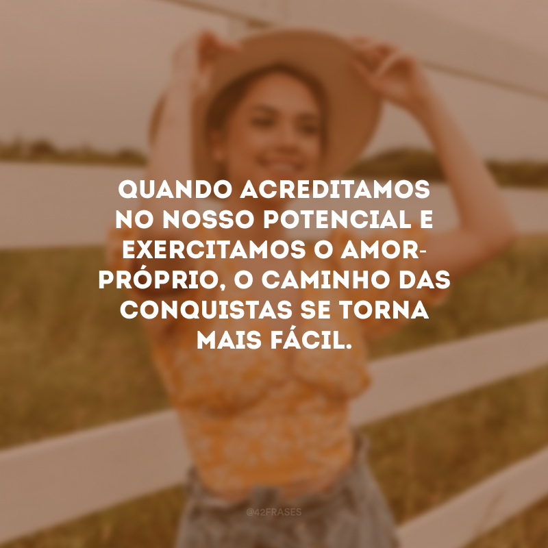 Quando acreditamos no nosso potencial e exercitamos o amor-próprio, o caminho das conquistas se torna mais fácil.