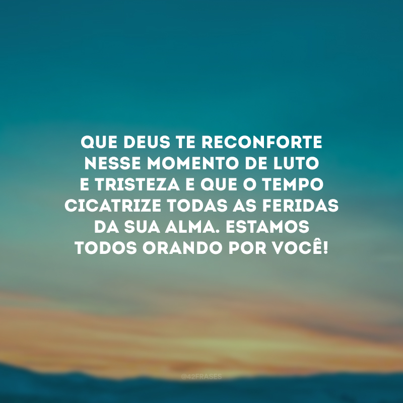 Que Deus te reconforte nesse momento de luto e tristeza e que o tempo cicatrize todas as feridas da sua alma. Estamos todos orando por você! 