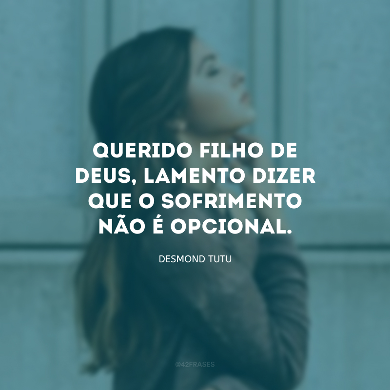 Querido Filho de Deus, lamento dizer que o sofrimento não é opcional.